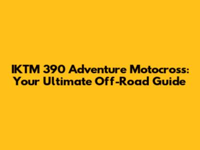 IKTM 390 Adventure Motocross: Your Ultimate Off-Road Guide