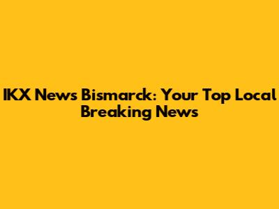 IKX News Bismarck: Your Top Local Breaking News