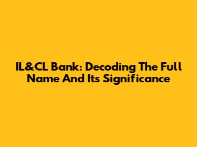 IL&CL Bank: Decoding The Full Name And Its Significance