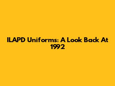 ILAPD Uniforms: A Look Back At 1992
