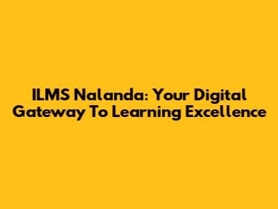ILMS Nalanda: Your Digital Gateway To Learning Excellence