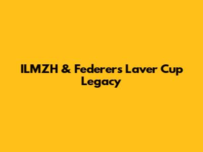 ILMZH & Federer's Laver Cup Legacy
