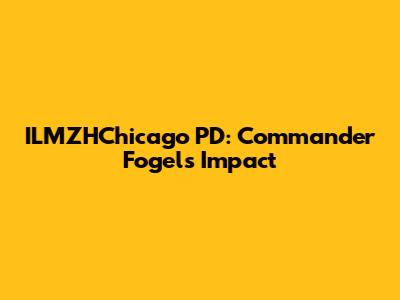 ILMZHChicago PD: Commander Fogel's Impact