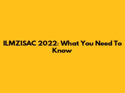 ILMZISAC 2022: What You Need To Know