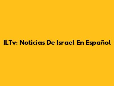 ILTv: Noticias De Israel En Español