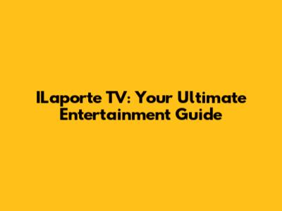 ILaporte TV: Your Ultimate Entertainment Guide