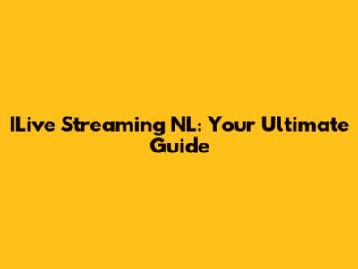 ILive Streaming NL: Your Ultimate Guide