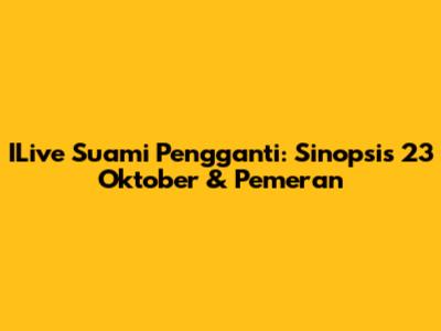 ILive Suami Pengganti: Sinopsis 23 Oktober & Pemeran
