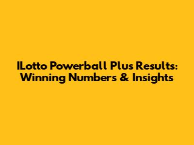 ILotto Powerball Plus Results: Winning Numbers & Insights