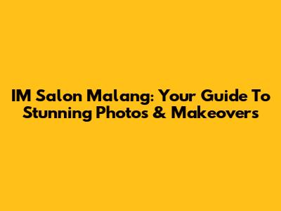 IM Salon Malang: Your Guide To Stunning Photos & Makeovers