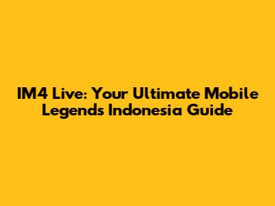 IM4 Live: Your Ultimate Mobile Legends Indonesia Guide