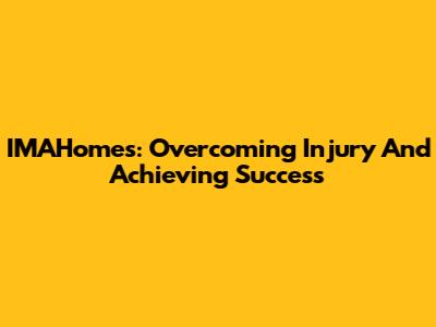 IMAHomes: Overcoming Injury And Achieving Success