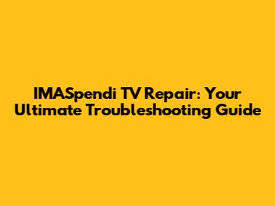 IMASpendi TV Repair: Your Ultimate Troubleshooting Guide