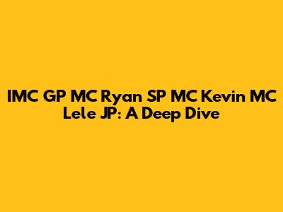 IMC GP MC Ryan SP MC Kevin MC Lele JP: A Deep Dive