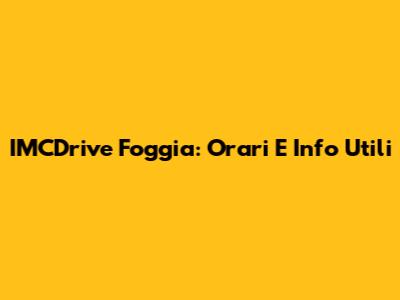 IMCDrive Foggia: Orari E Info Utili