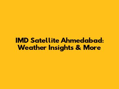 IMD Satellite Ahmedabad: Weather Insights & More