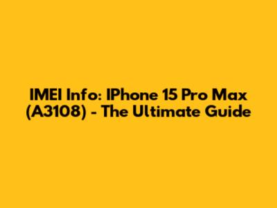 IMEI Info: IPhone 15 Pro Max (A3108) - The Ultimate Guide