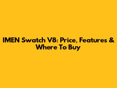 IMEN Swatch V8: Price, Features & Where To Buy