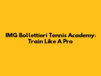 IMG Bollettieri Tennis Academy: Train Like A Pro