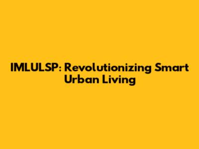 IMLULSP: Revolutionizing Smart Urban Living