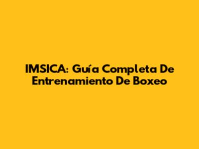 IMSICA: Guía Completa De Entrenamiento De Boxeo