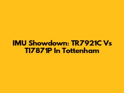 IMU Showdown: TR7921C Vs TI7871P In Tottenham
