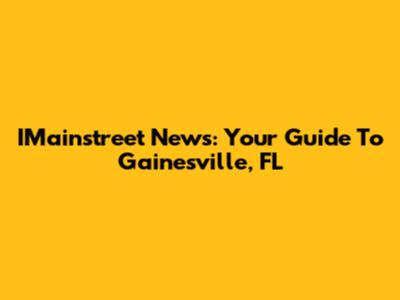 IMainstreet News: Your Guide To Gainesville, FL