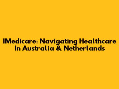 IMedicare: Navigating Healthcare In Australia & Netherlands