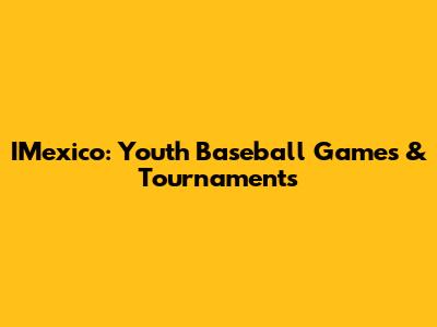 IMexico: Youth Baseball Games & Tournaments