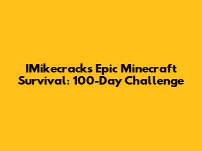 IMikecrack's Epic Minecraft Survival: 100-Day Challenge