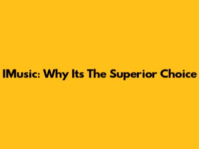 IMusic: Why It's The Superior Choice