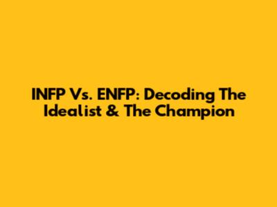 INFP Vs. ENFP: Decoding The Idealist & The Champion
