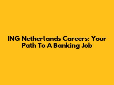 ING Netherlands Careers: Your Path To A Banking Job