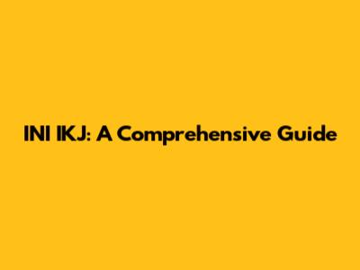 INI IKJ: A Comprehensive Guide