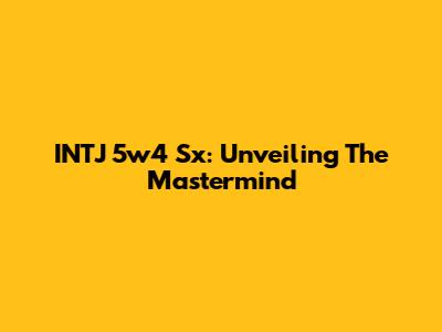 INTJ 5w4 Sx: Unveiling The Mastermind