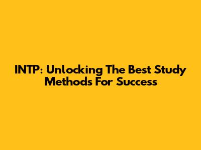 INTP: Unlocking The Best Study Methods For Success