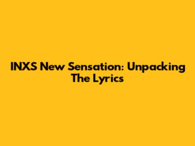 INXS New Sensation: Unpacking The Lyrics