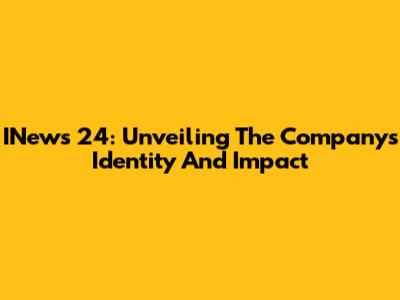 INews 24: Unveiling The Company's Identity And Impact