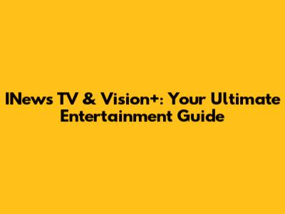 INews TV & Vision+: Your Ultimate Entertainment Guide