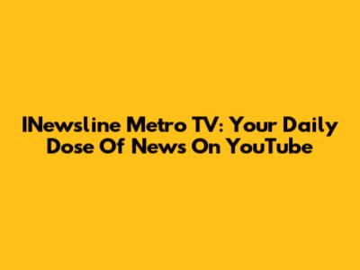 INewsline Metro TV: Your Daily Dose Of News On YouTube