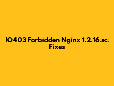 IO403 Forbidden Nginx 1.2.16.sc: Fixes