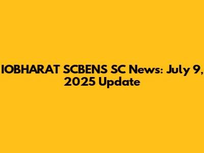 IOBHARAT SCBENS SC News: July 9, 2025 Update