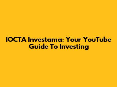 IOCTA Investama: Your YouTube Guide To Investing