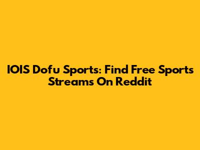 IOIS Dofu Sports: Find Free Sports Streams On Reddit