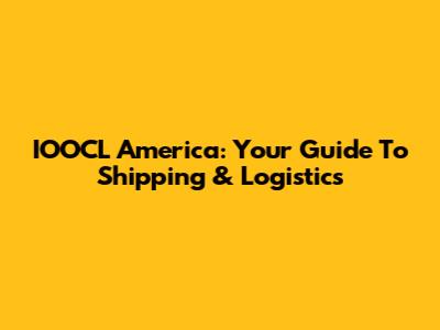 IOOCL America: Your Guide To Shipping & Logistics