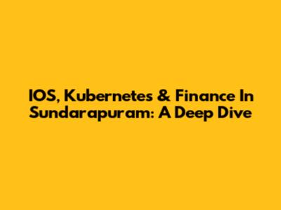 IOS, Kubernetes & Finance In Sundarapuram: A Deep Dive