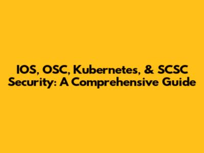 IOS, OSC, Kubernetes, & SCSC Security: A Comprehensive Guide
