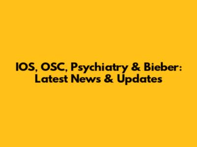 IOS, OSC, Psychiatry & Bieber: Latest News & Updates