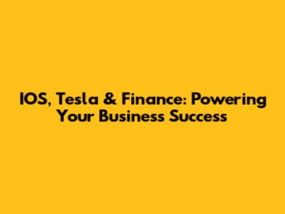 IOS, Tesla & Finance: Powering Your Business Success