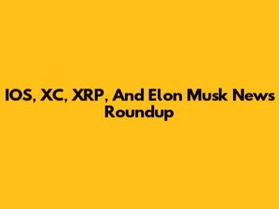 IOS, XC, XRP, And Elon Musk News Roundup